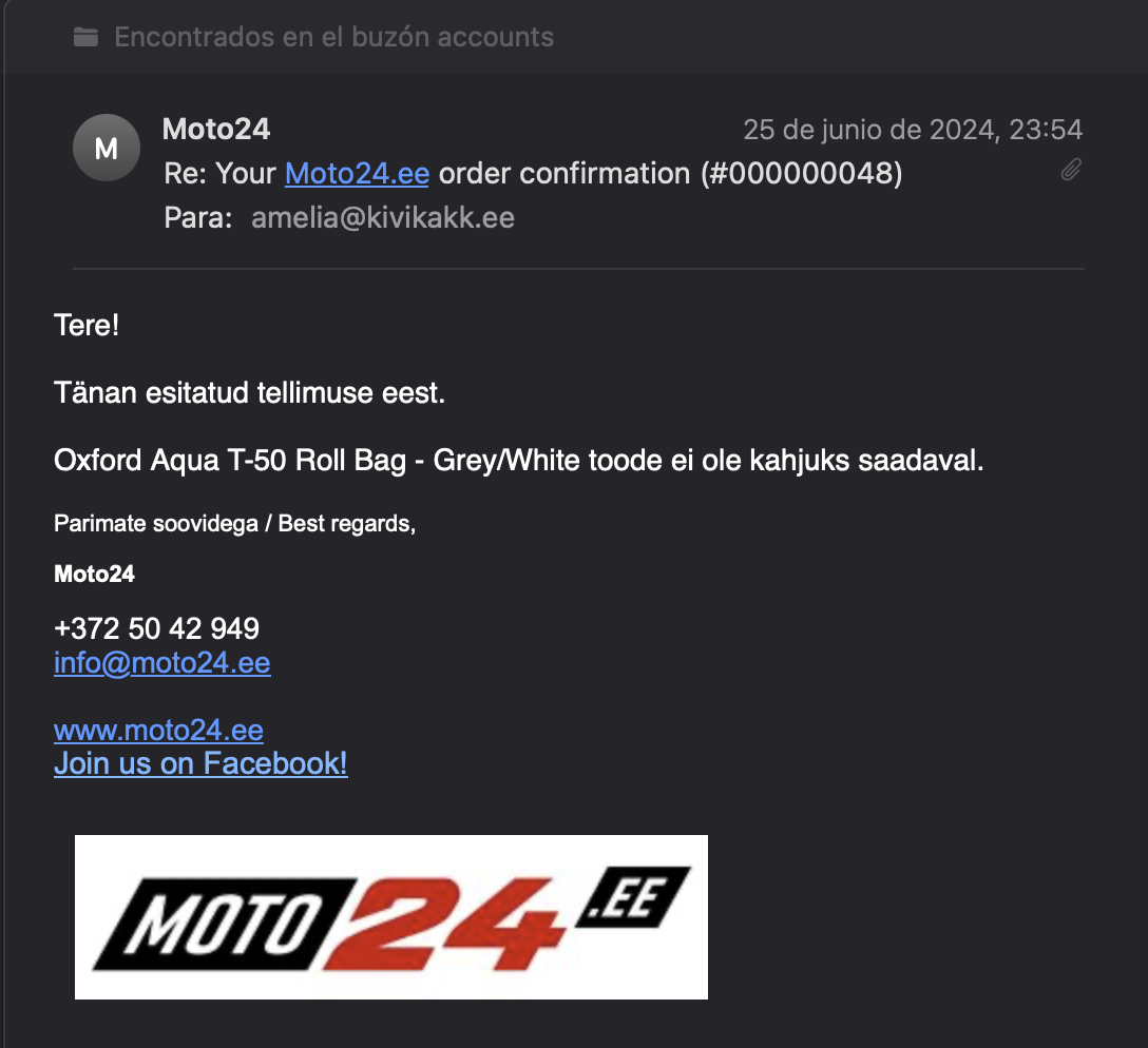 Email from “Moto24”: Tere! Tänan esitatud tellimuse eest. Oxford Aqua T-50 Roll Bag - Grey/White toode ei ole kahjuks saadaval. Parimate soovidega / Best regards, Moto24